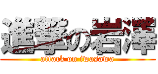 進撃の岩澤 (attack on iwasawa)