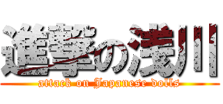 進撃の浅川 (attack on Japanese dolls)