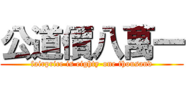 公道價八萬一 (fairprice is eighty-one thousand)