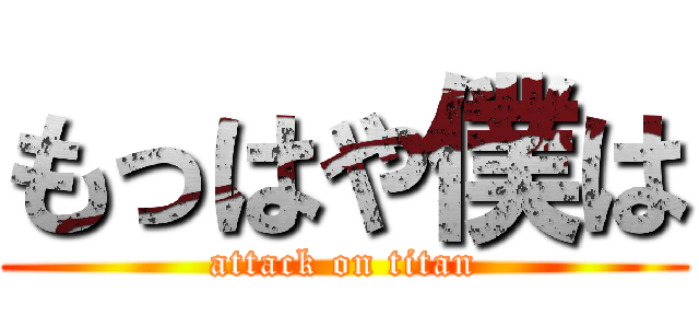 もっはや僕は (attack on titan)