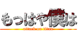 もっはや僕は (attack on titan)