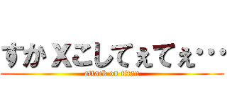 すかｘこしてぇてぇ… (attack on titan)