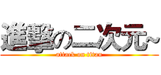 進擊の二次元~ (attack on titan)
