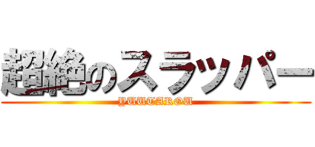 超絶のスラッパー (YUUTAROU)