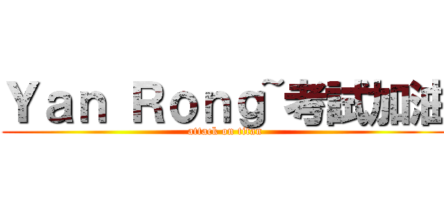Ｙａｎ Ｒｏｎｇ~考試加油 (attack on titan)