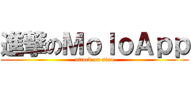 進撃のＭｏｌｏＡｐｐ (attack on siao)