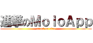 進撃のＭｏｌｏＡｐｐ (attack on siao)