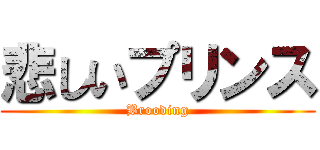 悲しいプリンス (Brooding)