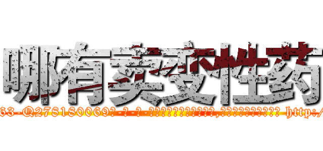 哪有卖变性药 (哪有卖变性药【电-186x2687x6963-Q278180069元-吉-药-业】我们做的是长期生意,靠的是老客户长期支持 http://sngk.net/PAtHUI
)