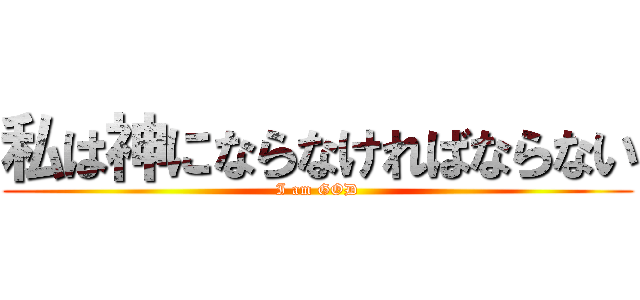 私は神にならなければならない (I am GOD)