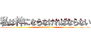 私は神にならなければならない (I am GOD)