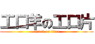 工口羊の工口片 (attack on titan)