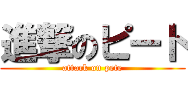 進撃のピート (attack on pete)