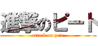 進撃のピート (attack on pete)