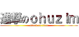 進撃のｏｈｕｚｉｍ (attack on titan)