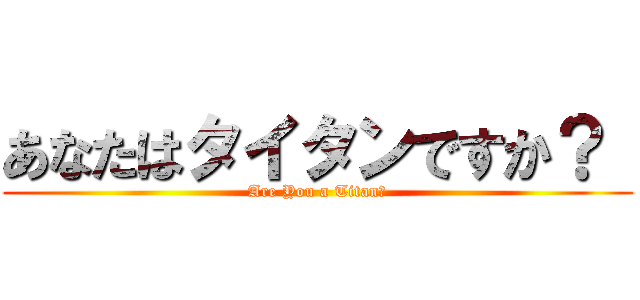 あなたはタイタンですか？  (Are You a Titan?)