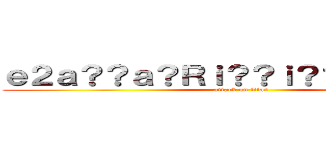 ｅ２ａ？？ａ？Ｒｉ？？ｉ？？ｉ？？ｉ？？ (attack on titan)