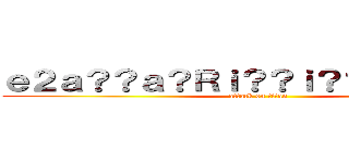 ｅ２ａ？？ａ？Ｒｉ？？ｉ？？ｉ？？ｉ？？ (attack on titan)