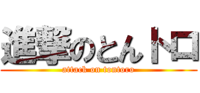 進撃のとんトロ (attack on tontoro)