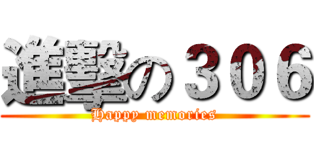 進擊の３０６ (Happy memories)