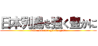 日本列島を強く豊かに (make america great again)