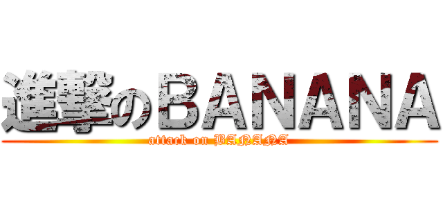 進撃のＢＡＮＡＮＡ (attack on BANANA)