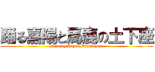 踊る嘉陽と馬鹿の土下座 (Dancing Kayo&Bakadogeza)