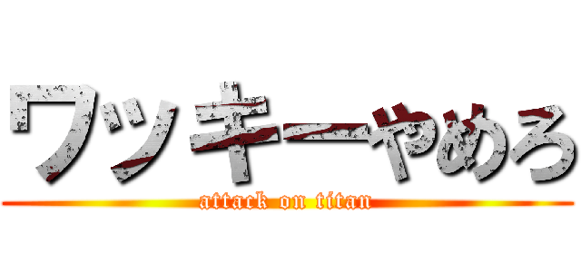 ワッキーやめろ (attack on titan)