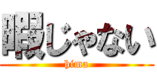 暇じゃない (hima)