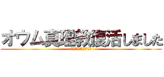 オウム真理教復活しました (オウム真理教を信仰せよ！)