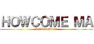 ＨＯＷＣＯＭＥ ＭＡ (HOWCOME!?!?)