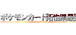 ポケモンカード拓也県最強 (attack on titan)