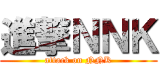 進撃ＮＮＫ (attack on NNK)