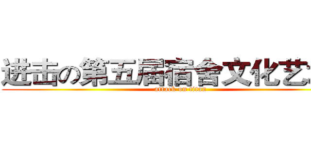 进击の第五届宿舍文化艺术节 (attack on titan)