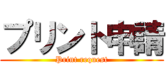 プリント申請 (Print request)