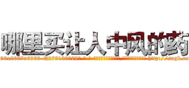 哪里买让人中风的药 (哪里买让人中风的药【电-186x2687x6963-Q278180069元-吉-药-业】我们做的是长期生意,靠的是老客户长期支持 http://sngk.net/S9P7Rz
)