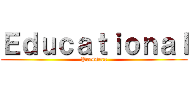 Ｅｄｕｃａｔｉｏｎａｌ (Pressure)