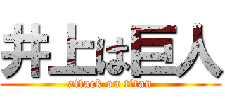 井上は巨人 (attack on titan)