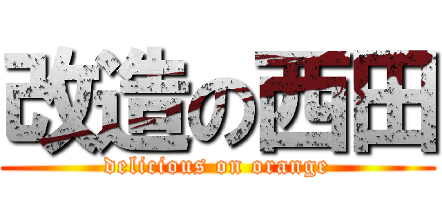改造の西田 (delicious on orange)