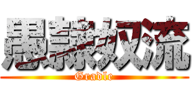 愚隷奴流 (Gradle)