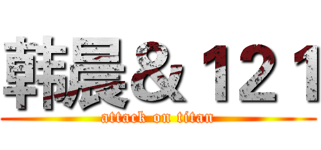 韩晨＆１２１ (attack on titan)