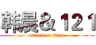 韩晨＆１２１ (attack on titan)