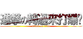 進撃の轉過來打爆你 (attack on titan)