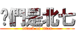 你們是北七 (attack on titan)