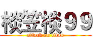棪笠棪９９ (attack on titan)