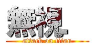 無視． (attack on titan)