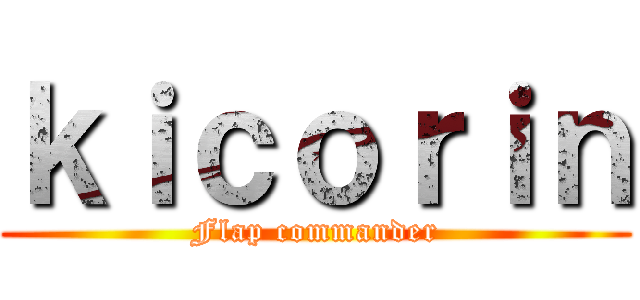 ｋｉｃｏｒｉｎ (Flap commander)