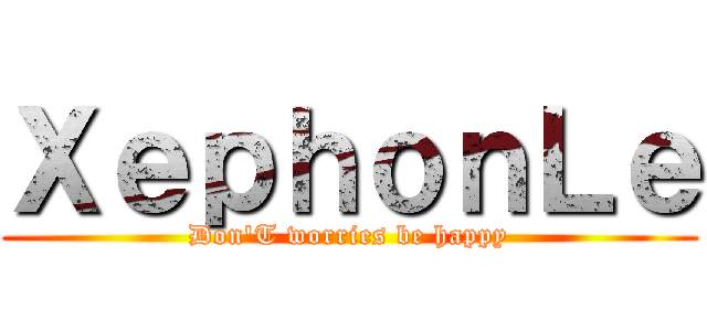 ＸｅｐｈｏｎＬｅ (Don\'T worries be happy)