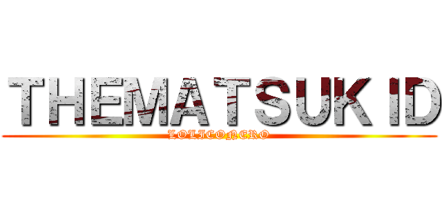 ＴＨＥＭＡＴＳＵＫＩＤ (LOLICONERO)