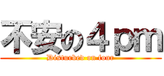 不安の４ｐｍ (Disturbed on four)